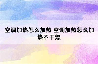 空调加热怎么加热 空调加热怎么加热不干燥